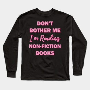 Don't bother me I'm reading non fiction books Long Sleeve T-Shirt